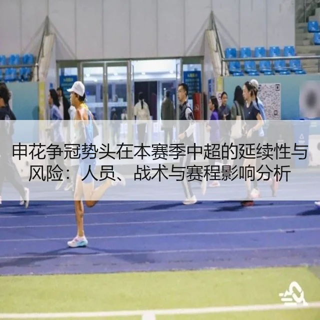 申花争冠势头在本赛季中超的延续性与风险：人员、战术与赛程影响分析